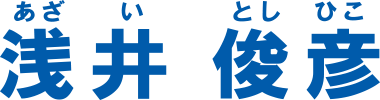 浅井俊彦(あざいとしひこ)|何ごとにも誠実で実行力をもって活動する男
